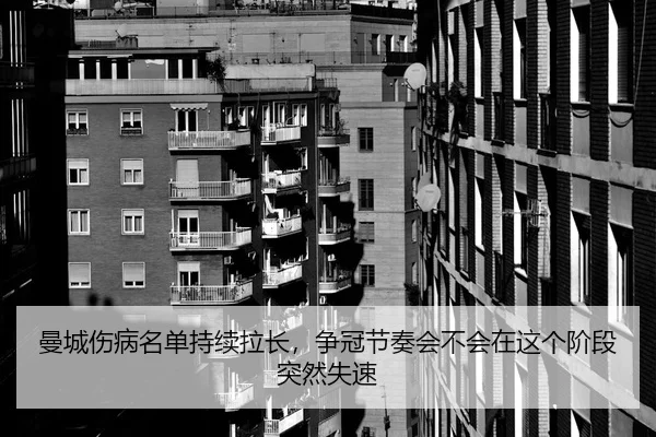 曼城伤病名单持续拉长，争冠节奏会不会在这个阶段突然失速